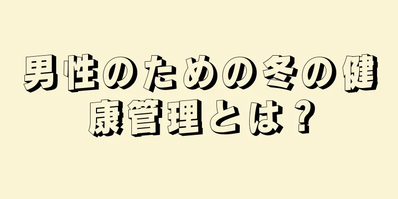 男性のための冬の健康管理とは？