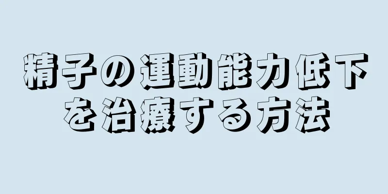 精子の運動能力低下を治療する方法