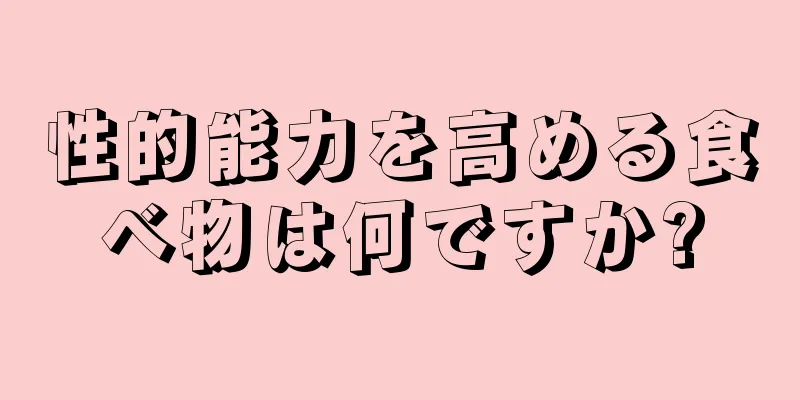 性的能力を高める食べ物は何ですか?