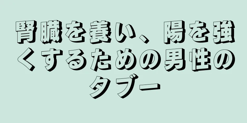 腎臓を養い、陽を強くするための男性のタブー