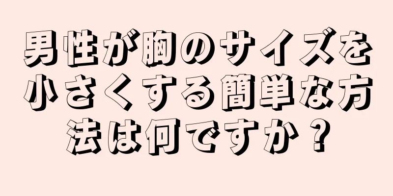 男性が胸のサイズを小さくする簡単な方法は何ですか？