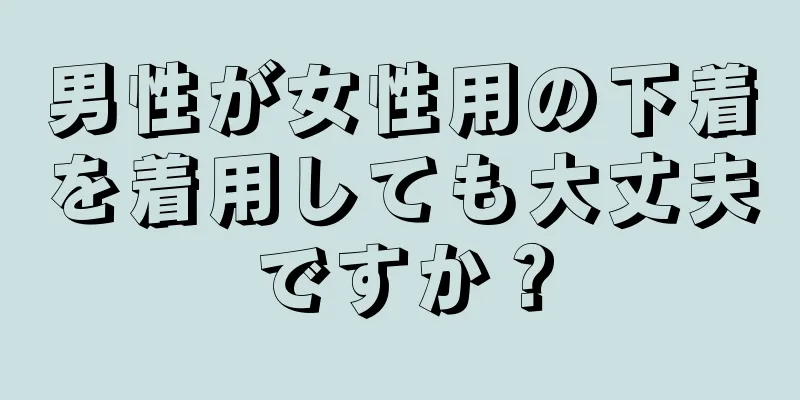 男性が女性用の下着を着用しても大丈夫ですか？