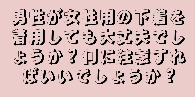 男性が女性用の下着を着用しても大丈夫でしょうか？何に注意すればいいでしょうか？