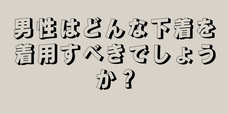 男性はどんな下着を着用すべきでしょうか？