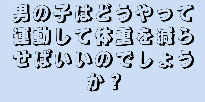 男の子はどうやって運動して体重を減らせばいいのでしょうか？