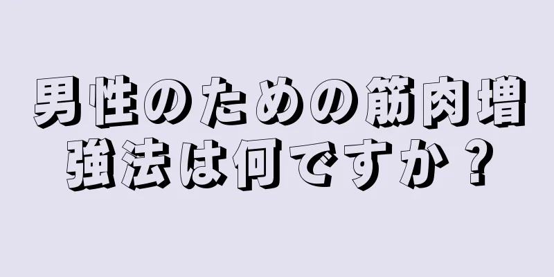 男性のための筋肉増強法は何ですか？