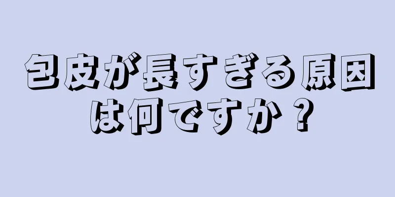 包皮が長すぎる原因は何ですか？