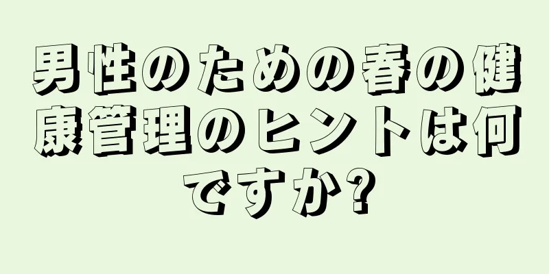 男性のための春の健康管理のヒントは何ですか?