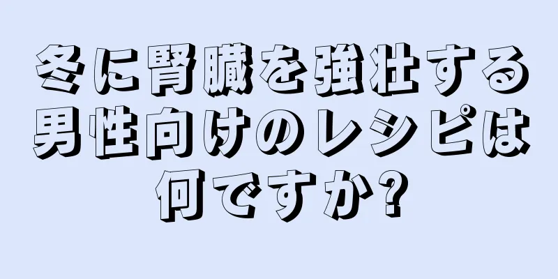 冬に腎臓を強壮する男性向けのレシピは何ですか?