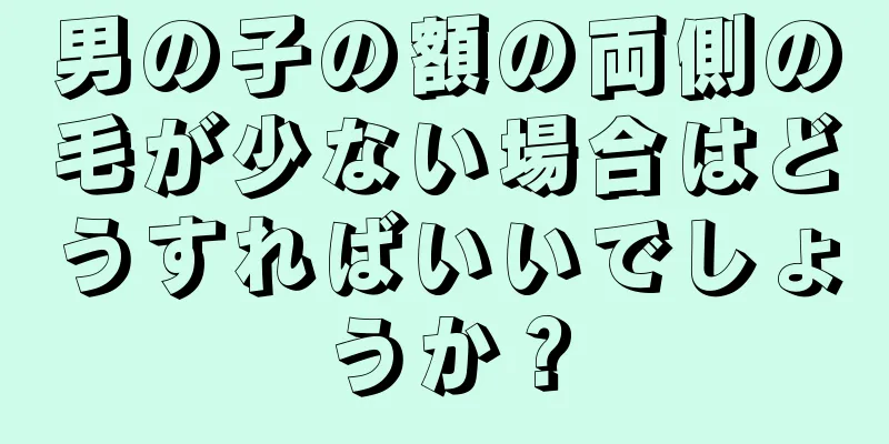 男の子の額の両側の毛が少ない場合はどうすればいいでしょうか？