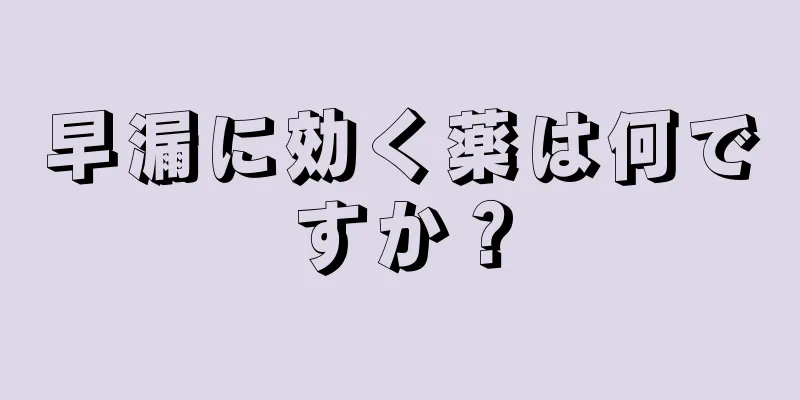 早漏に効く薬は何ですか？