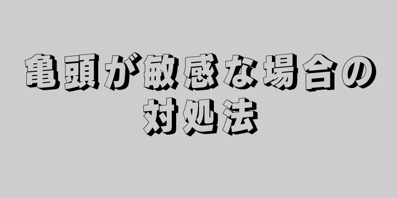 亀頭が敏感な場合の対処法