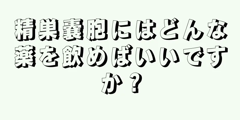 精巣嚢胞にはどんな薬を飲めばいいですか？