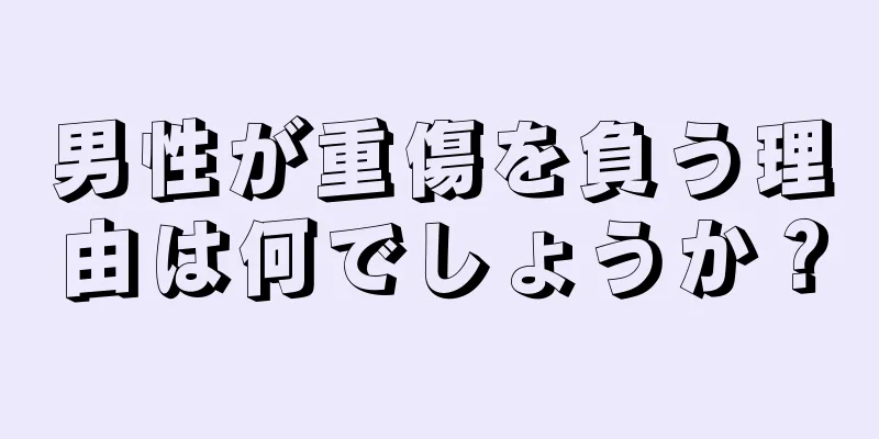 男性が重傷を負う理由は何でしょうか？