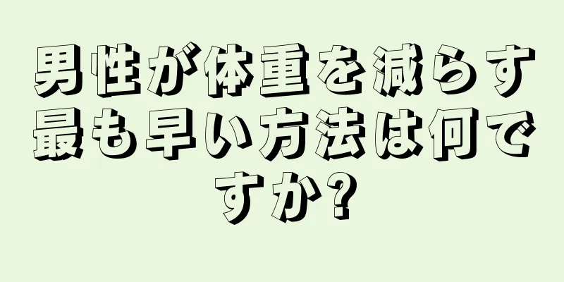 男性が体重を減らす最も早い方法は何ですか?