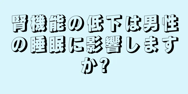 腎機能の低下は男性の睡眠に影響しますか?