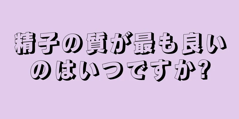 精子の質が最も良いのはいつですか?