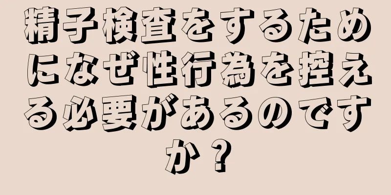 精子検査をするためになぜ性行為を控える必要があるのですか？