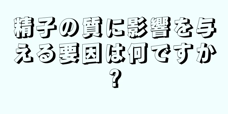 精子の質に影響を与える要因は何ですか?