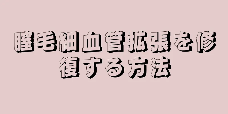 膣毛細血管拡張を修復する方法