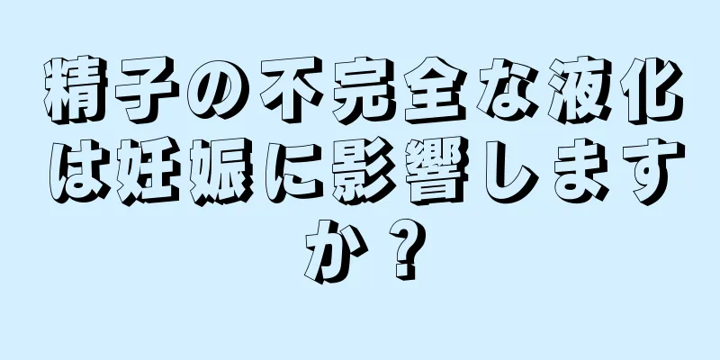 精子の不完全な液化は妊娠に影響しますか？