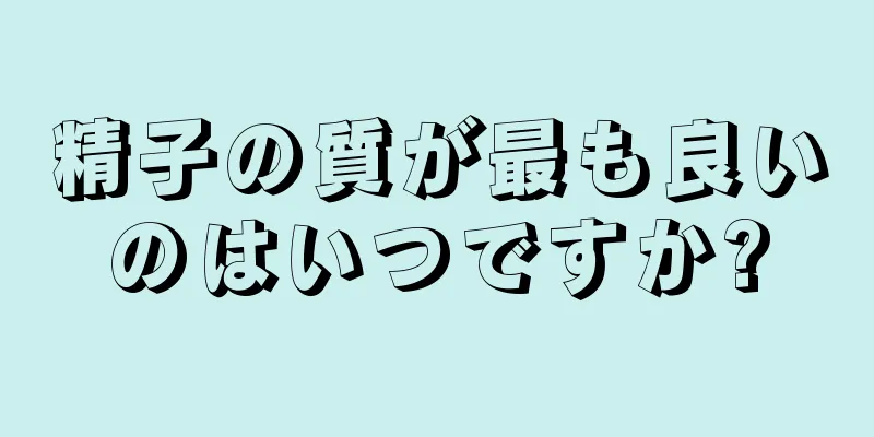 精子の質が最も良いのはいつですか?