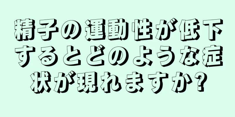 精子の運動性が低下するとどのような症状が現れますか?