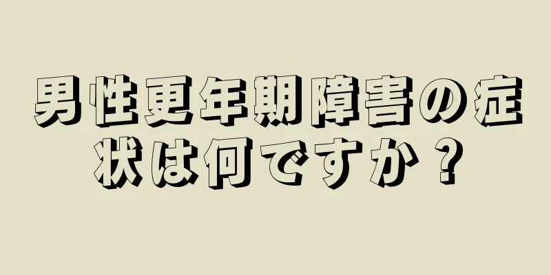 男性更年期障害の症状は何ですか？