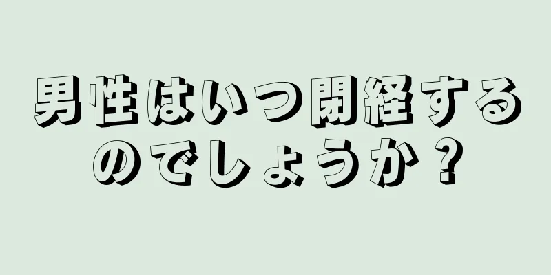 男性はいつ閉経するのでしょうか？