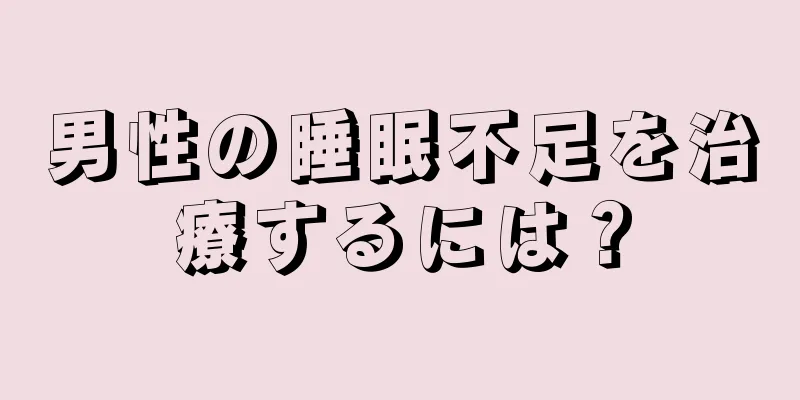 男性の睡眠不足を治療するには？