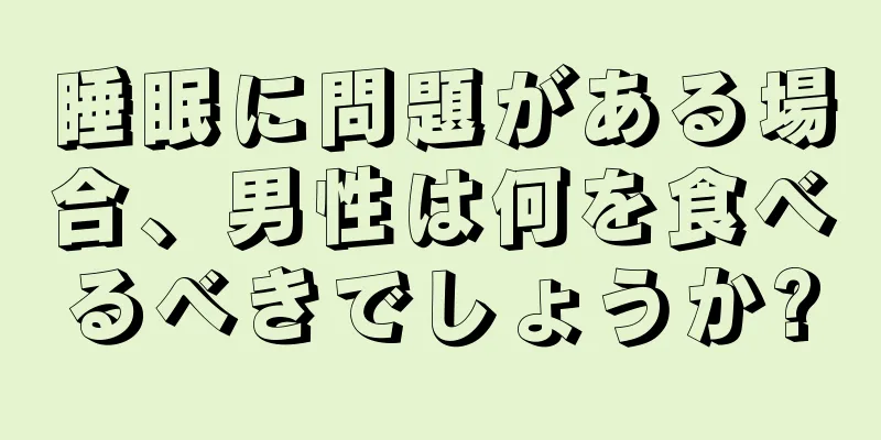 睡眠に問題がある場合、男性は何を食べるべきでしょうか?