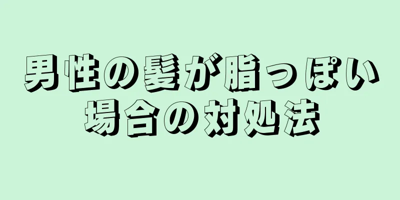男性の髪が脂っぽい場合の対処法