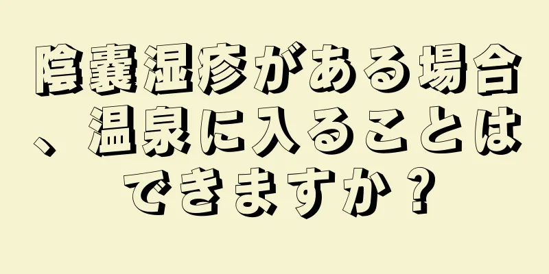 陰嚢湿疹がある場合、温泉に入ることはできますか？