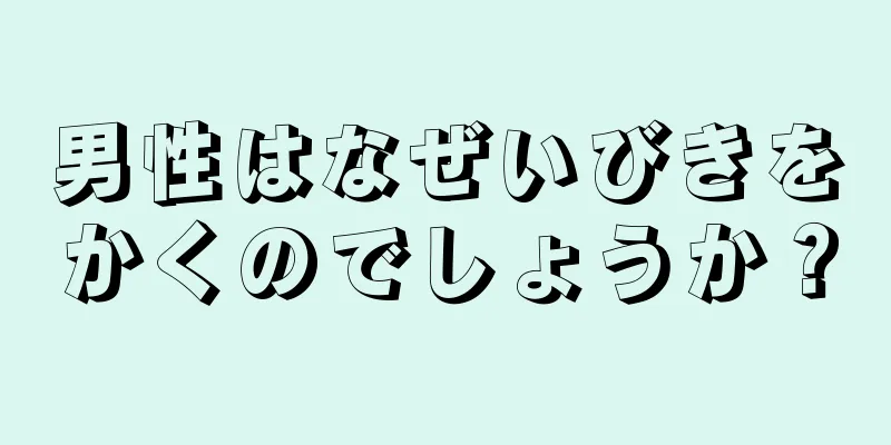 男性はなぜいびきをかくのでしょうか？
