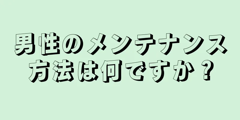 男性のメンテナンス方法は何ですか？