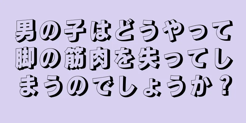 男の子はどうやって脚の筋肉を失ってしまうのでしょうか？