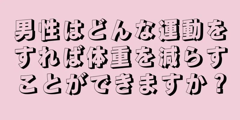 男性はどんな運動をすれば体重を減らすことができますか？