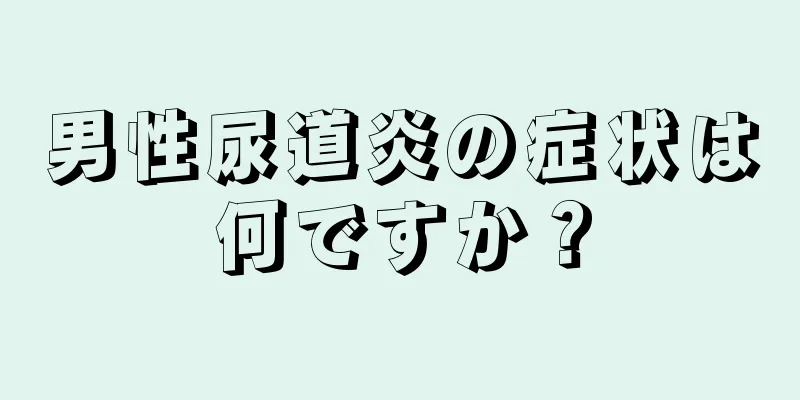 男性尿道炎の症状は何ですか？