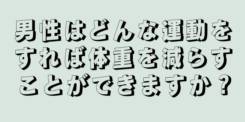 男性はどんな運動をすれば体重を減らすことができますか？