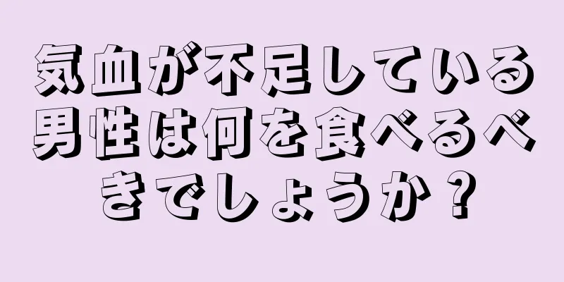 気血が不足している男性は何を食べるべきでしょうか？