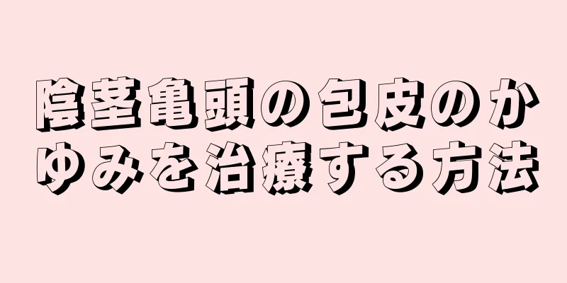 陰茎亀頭の包皮のかゆみを治療する方法