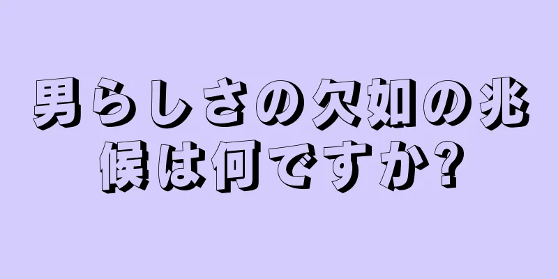 男らしさの欠如の兆候は何ですか?