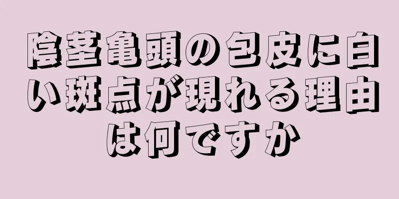 陰茎亀頭の包皮に白い斑点が現れる理由は何ですか