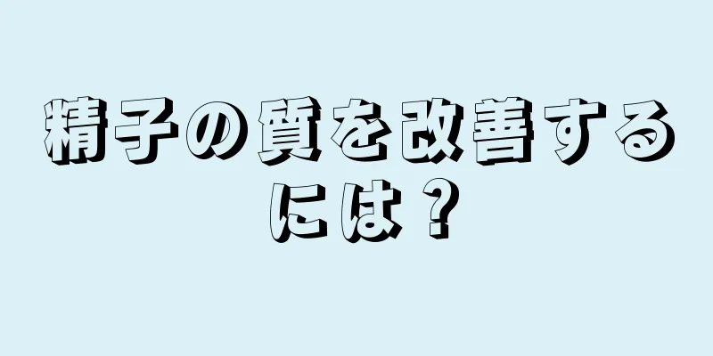 精子の質を改善するには？