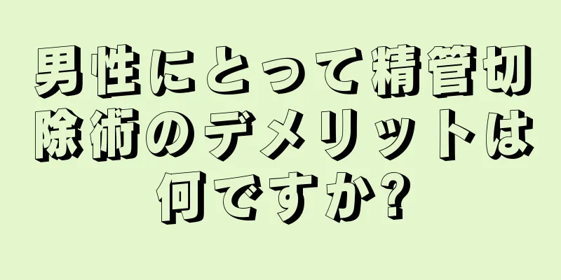 男性にとって精管切除術のデメリットは何ですか?