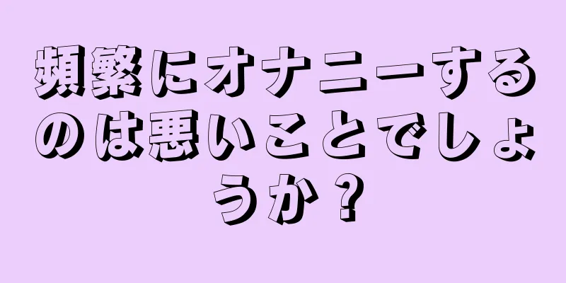 頻繁にオナニーするのは悪いことでしょうか？