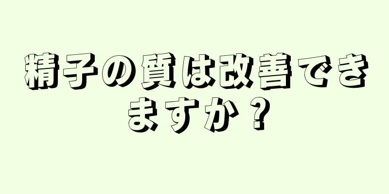 精子の質は改善できますか？
