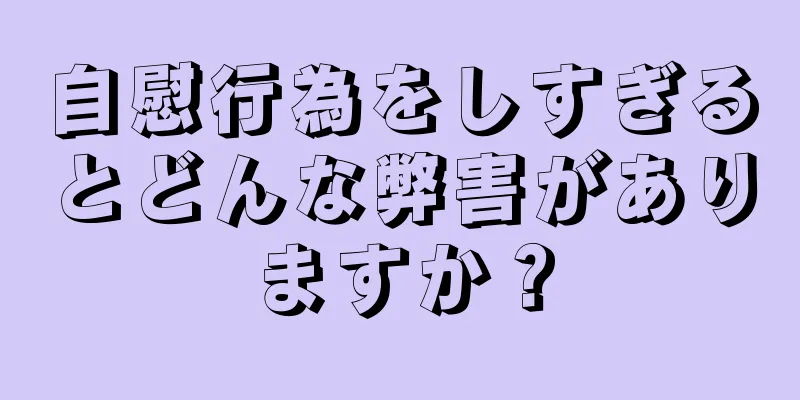 自慰行為をしすぎるとどんな弊害がありますか？