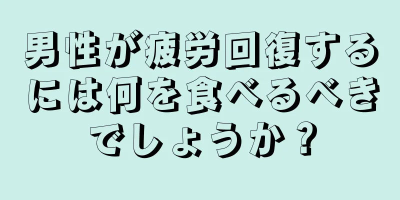 男性が疲労回復するには何を食べるべきでしょうか？