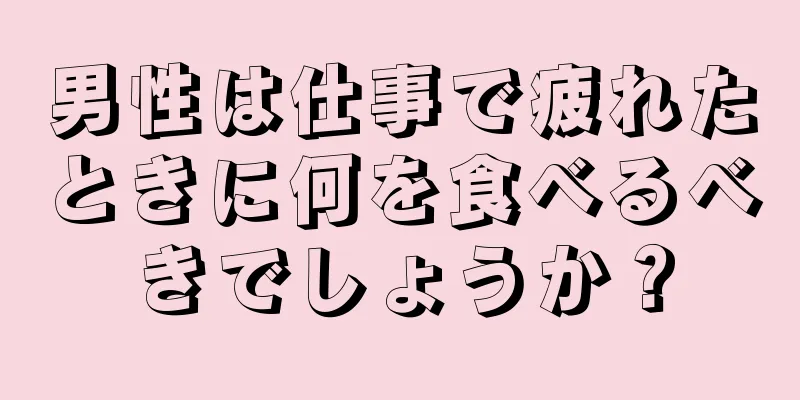 男性は仕事で疲れたときに何を食べるべきでしょうか？